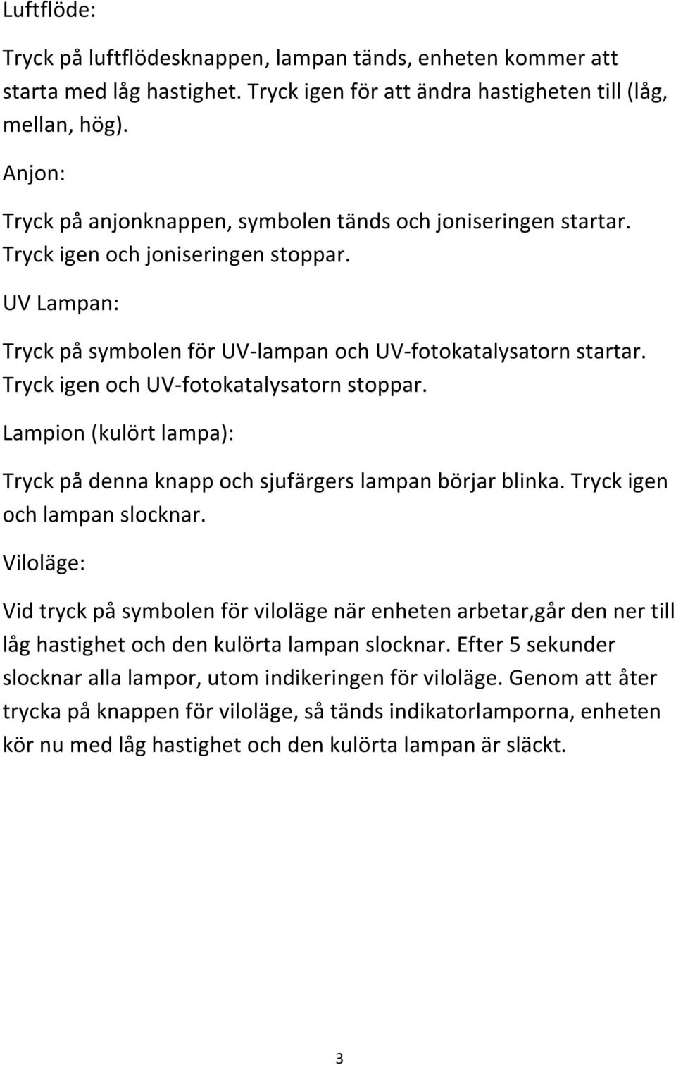 Tryck igen och UV-fotokatalysatorn stoppar. Lampion (kulört lampa): Tryck på denna knapp och sjufärgers lampan börjar blinka. Tryck igen och lampan slocknar.