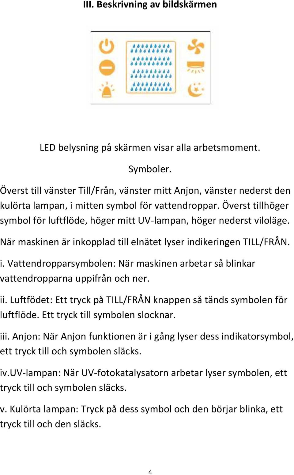 Överst tillhöger symbol för luftflöde, höger mitt UV-lampan, höger nederst viloläge. När maskinen är inkopplad till elnätet lyser indikeringen TILL/FRÅN. i. Vattendropparsymbolen: När maskinen arbetar så blinkar vattendropparna uppifrån och ner.