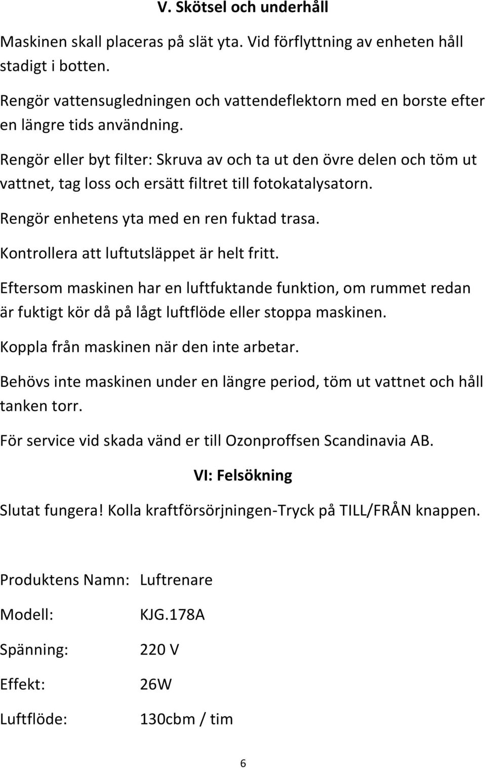 Rengör eller byt filter: Skruva av och ta ut den övre delen och töm ut vattnet, tag loss och ersätt filtret till fotokatalysatorn. Rengör enhetens yta med en ren fuktad trasa.