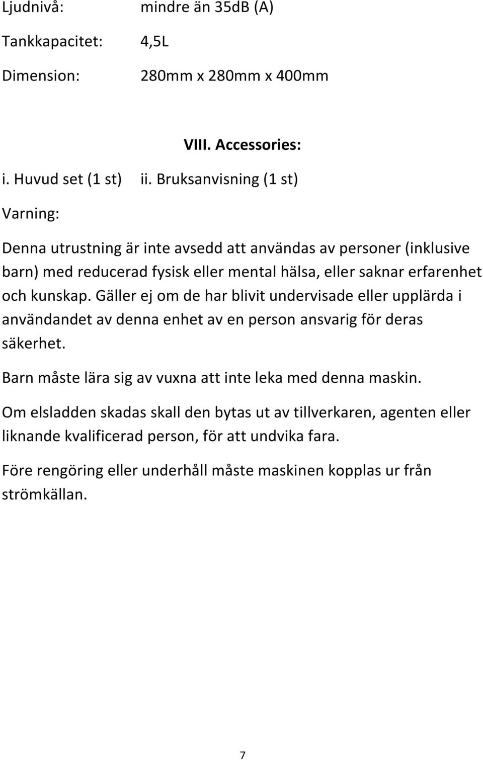 och kunskap. Gäller ej om de har blivit undervisade eller upplärda i användandet av denna enhet av en person ansvarig för deras säkerhet.