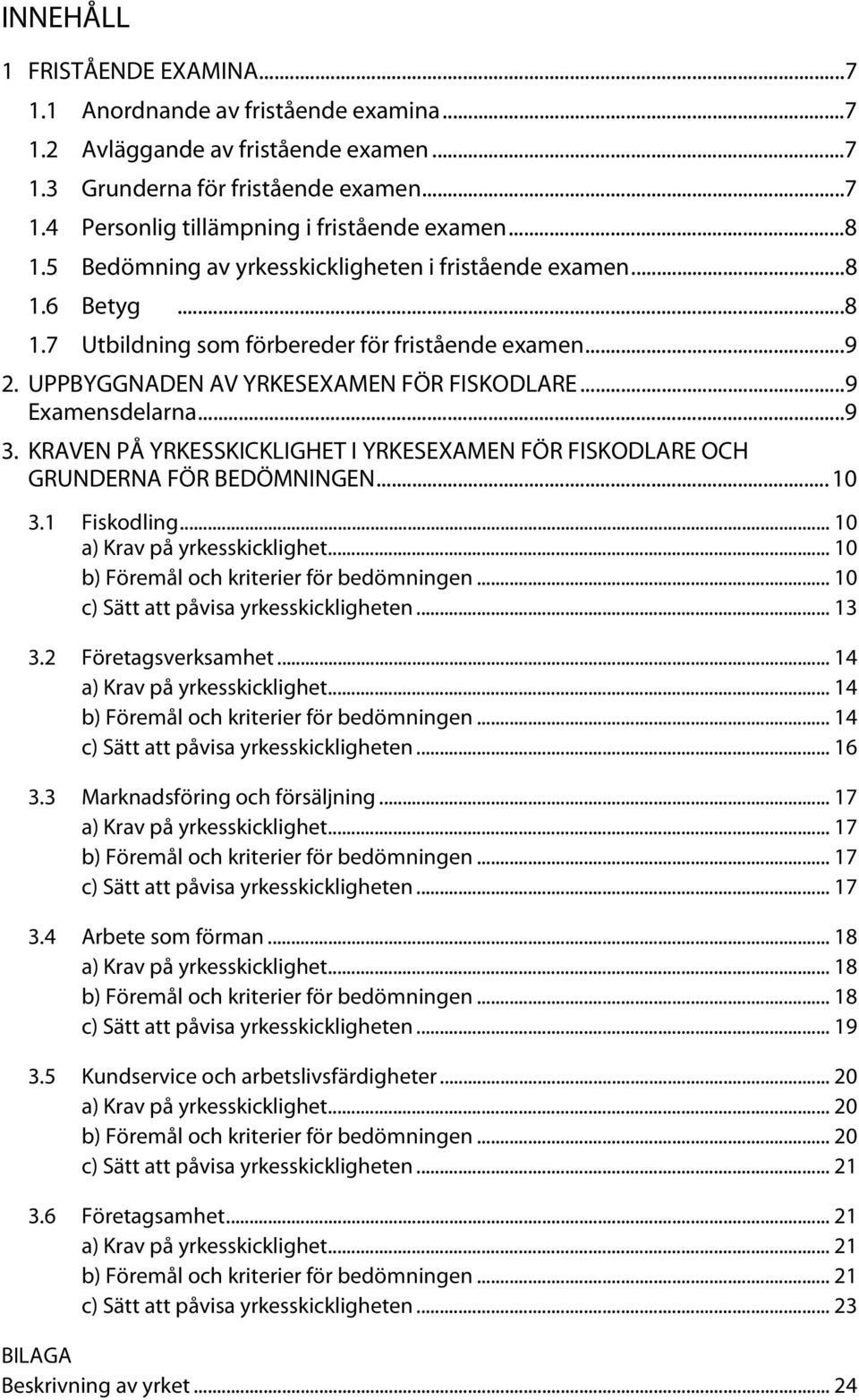 .. 9 Examensdelarna... 9 3. KRAVEN PÅ YRKESSKICKLIGHET I YRKESEXAMEN FÖR FISKODLARE OCH GRUNDERNA FÖR BEDÖMNINGEN... 10 3.1 Fiskodling... 10 a) Krav på yrkesskicklighet.