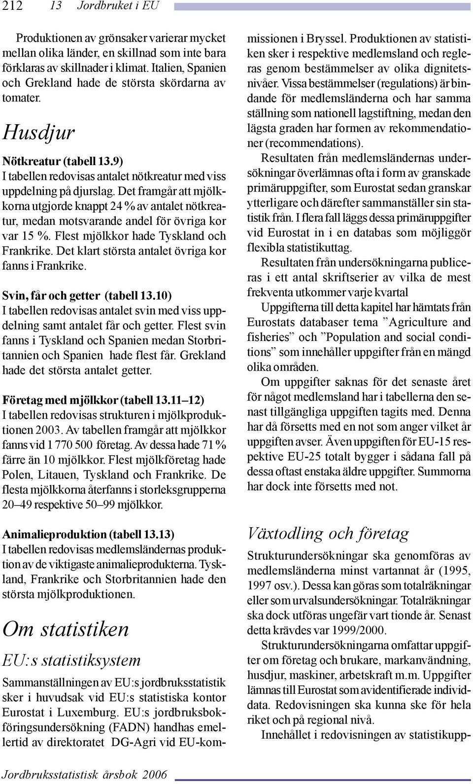 Det framgår att mjölkkorna utgjorde knappt 24 % av antalet nötkreatur, medan motsvarande andel för övriga kor var 15 %. Flest mjölkkor hade Tyskland och Frankrike.