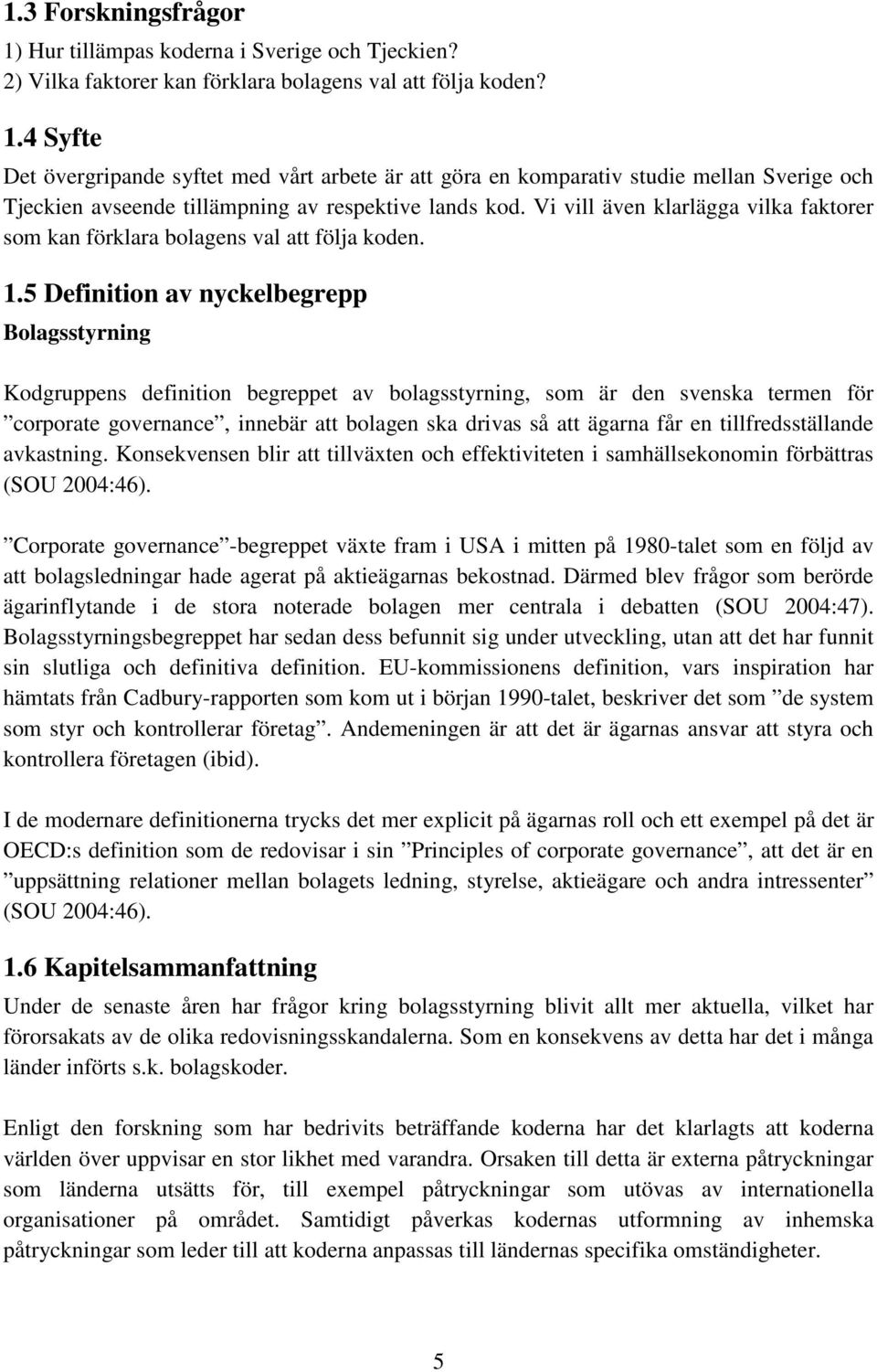 5 Definition av nyckelbegrepp Bolagsstyrning Kodgruppens definition begreppet av bolagsstyrning, som är den svenska termen för corporate governance, innebär att bolagen ska drivas så att ägarna får
