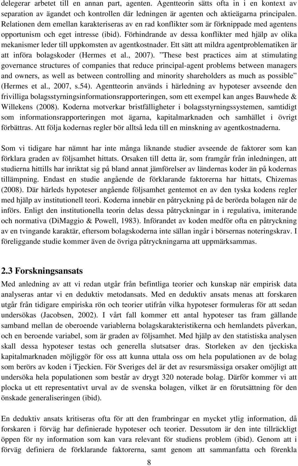 Förhindrande av dessa konflikter med hjälp av olika mekanismer leder till uppkomsten av agentkostnader. Ett sätt att mildra agentproblematiken är att införa bolagskoder (Hermes et al., 2007).
