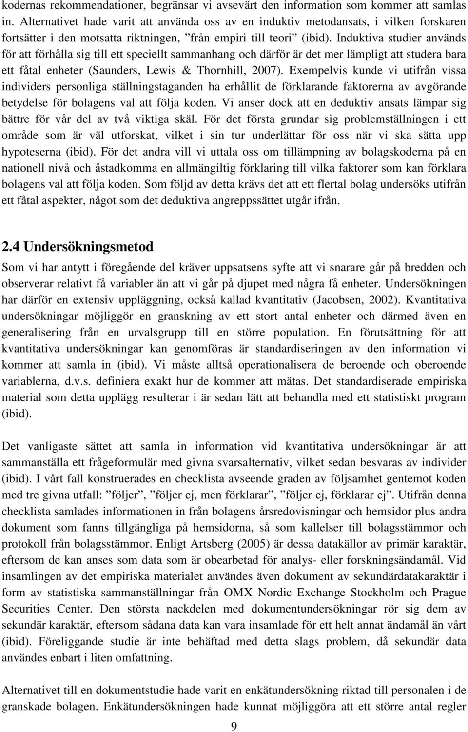 Induktiva studier används för att förhålla sig till ett speciellt sammanhang och därför är det mer lämpligt att studera bara ett fåtal enheter (Saunders, Lewis & Thornhill, 2007).