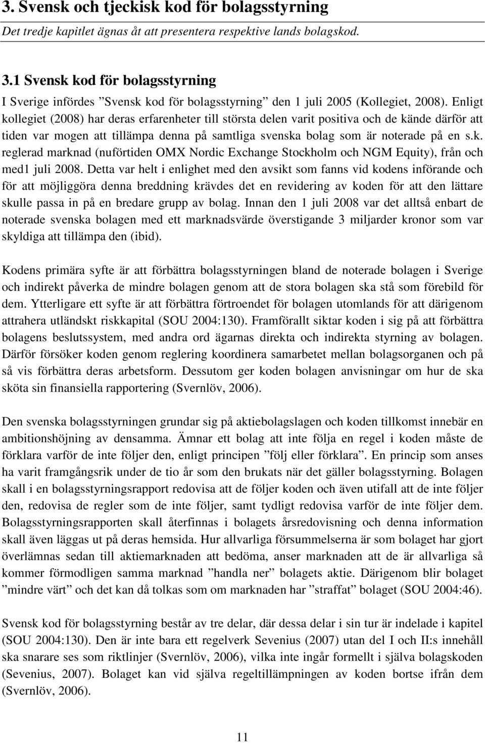 Enligt kollegiet (2008) har deras erfarenheter till största delen varit positiva och de kände därför att tiden var mogen att tillämpa denna på samtliga svenska bolag som är noterade på en s.k. reglerad marknad (nuförtiden OMX Nordic Exchange Stockholm och NGM Equity), från och med1 juli 2008.