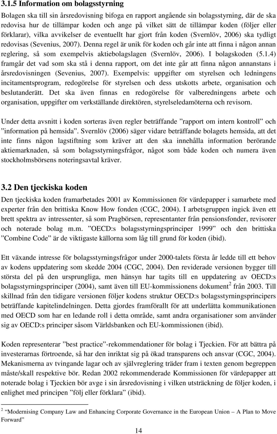 Denna regel är unik för koden och går inte att finna i någon annan reglering, så som exempelvis aktiebolagslagen (Svernlöv, 2006). I bolagskoden (5.1.