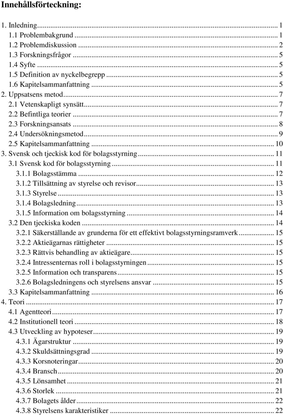 Svensk och tjeckisk kod för bolagsstyrning... 11 3.1 Svensk kod för bolagsstyrning... 11 3.1.1 Bolagsstämma... 12 3.1.2 Tillsättning av styrelse och revisor... 13 3.1.3 Styrelse... 13 3.1.4 Bolagsledning.
