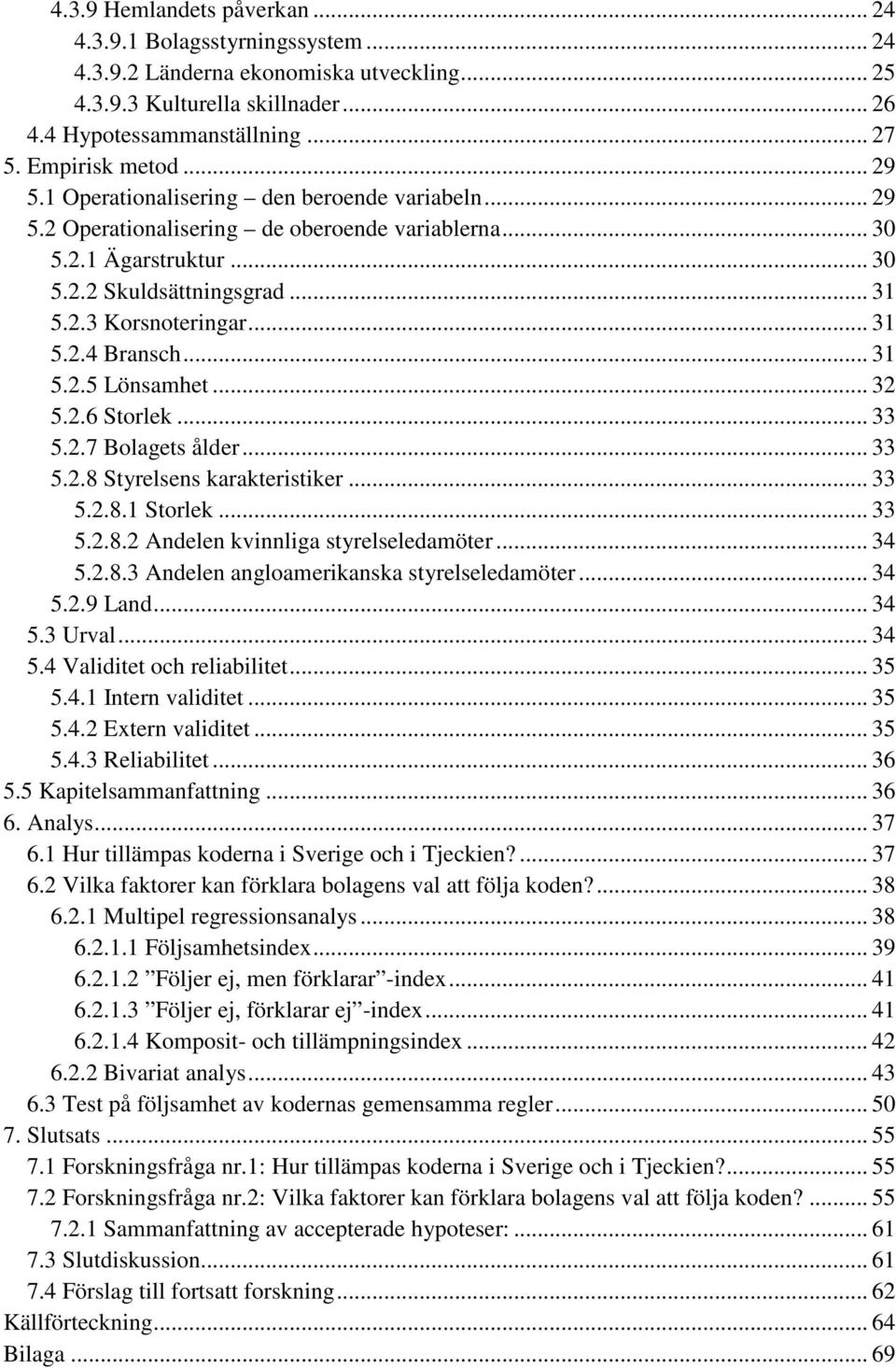 .. 31 5.2.5 Lönsamhet... 32 5.2.6 Storlek... 33 5.2.7 Bolagets ålder... 33 5.2.8 Styrelsens karakteristiker... 33 5.2.8.1 Storlek... 33 5.2.8.2 Andelen kvinnliga styrelseledamöter... 34 5.2.8.3 Andelen angloamerikanska styrelseledamöter.