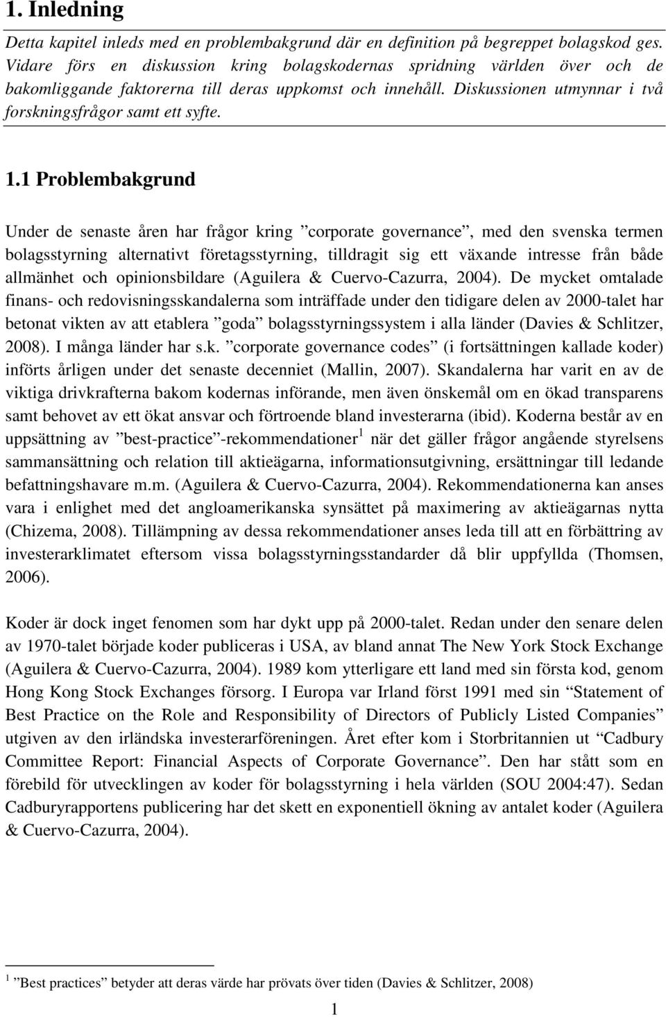 1 Problembakgrund Under de senaste åren har frågor kring corporate governance, med den svenska termen bolagsstyrning alternativt företagsstyrning, tilldragit sig ett växande intresse från både