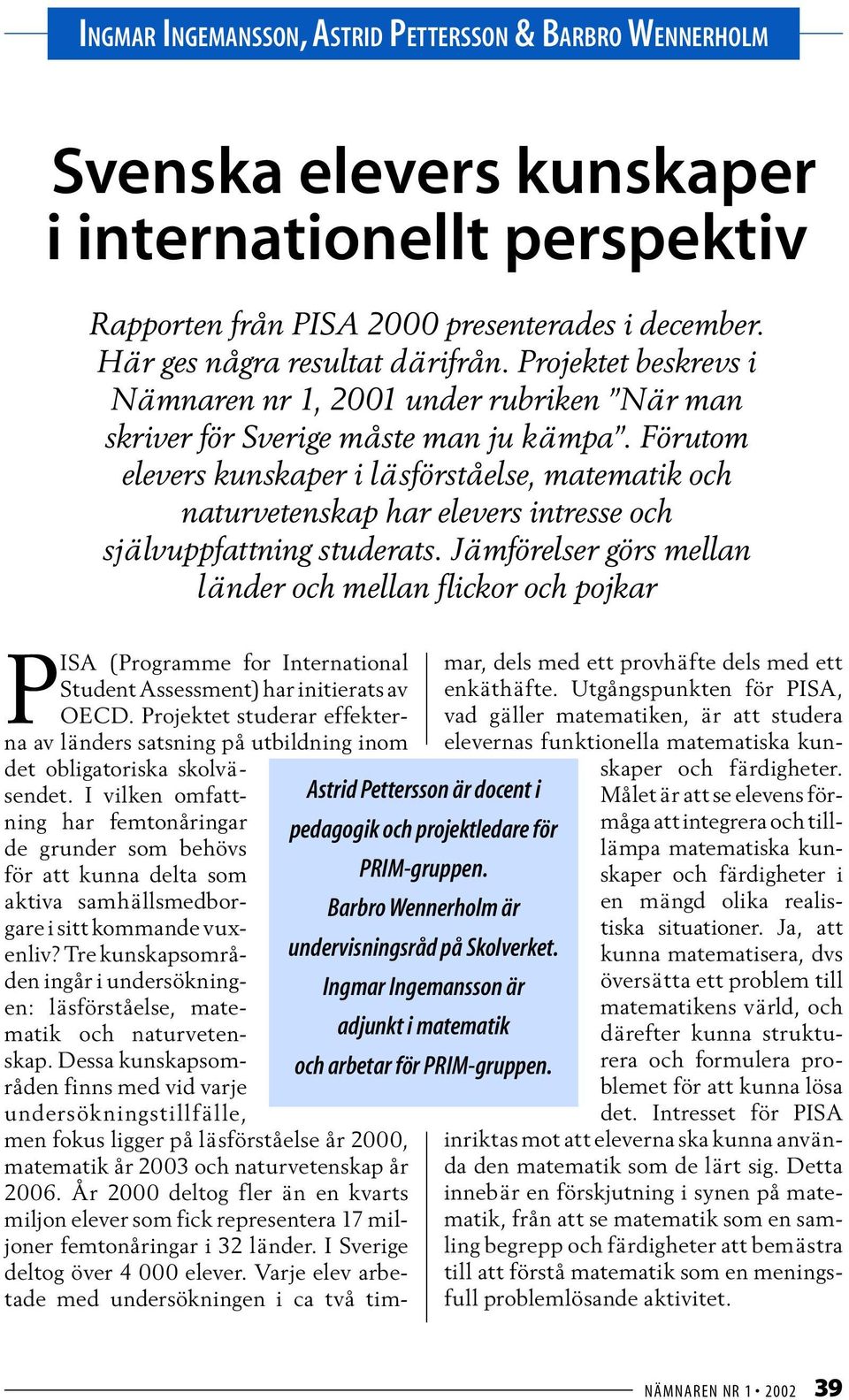 Förutom elevers kunskaper i läsförståelse, matematik och naturvetenskap har elevers intresse och självuppfattning studerats.