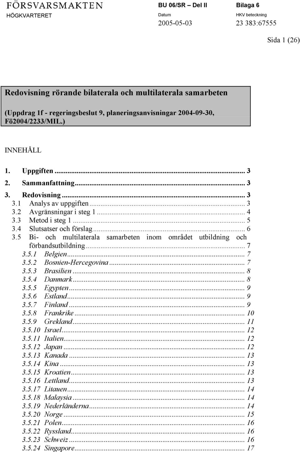 5 Bi- och multilaterala samarbeten inom området utbildning och förbandsutbildning... 7 3.5.1 Belgien... 7 3.5.2 Bosnien-Hercegovina... 7 3.5.3 Brasilien... 8 3.5.4 Danmark... 8 3.5.5 Egypten... 9 3.5.6 Estland.