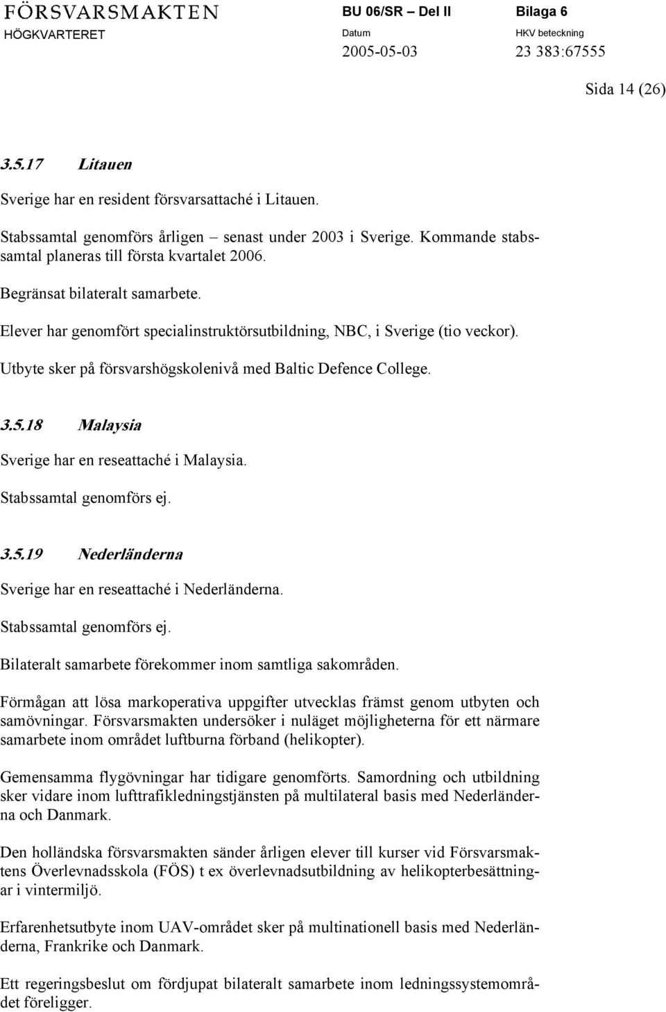 18 Malaysia Sverige har en reseattaché i Malaysia. 3.5.19 Nederländerna Sverige har en reseattaché i Nederländerna. Bilateralt samarbete förekommer inom samtliga sakområden.