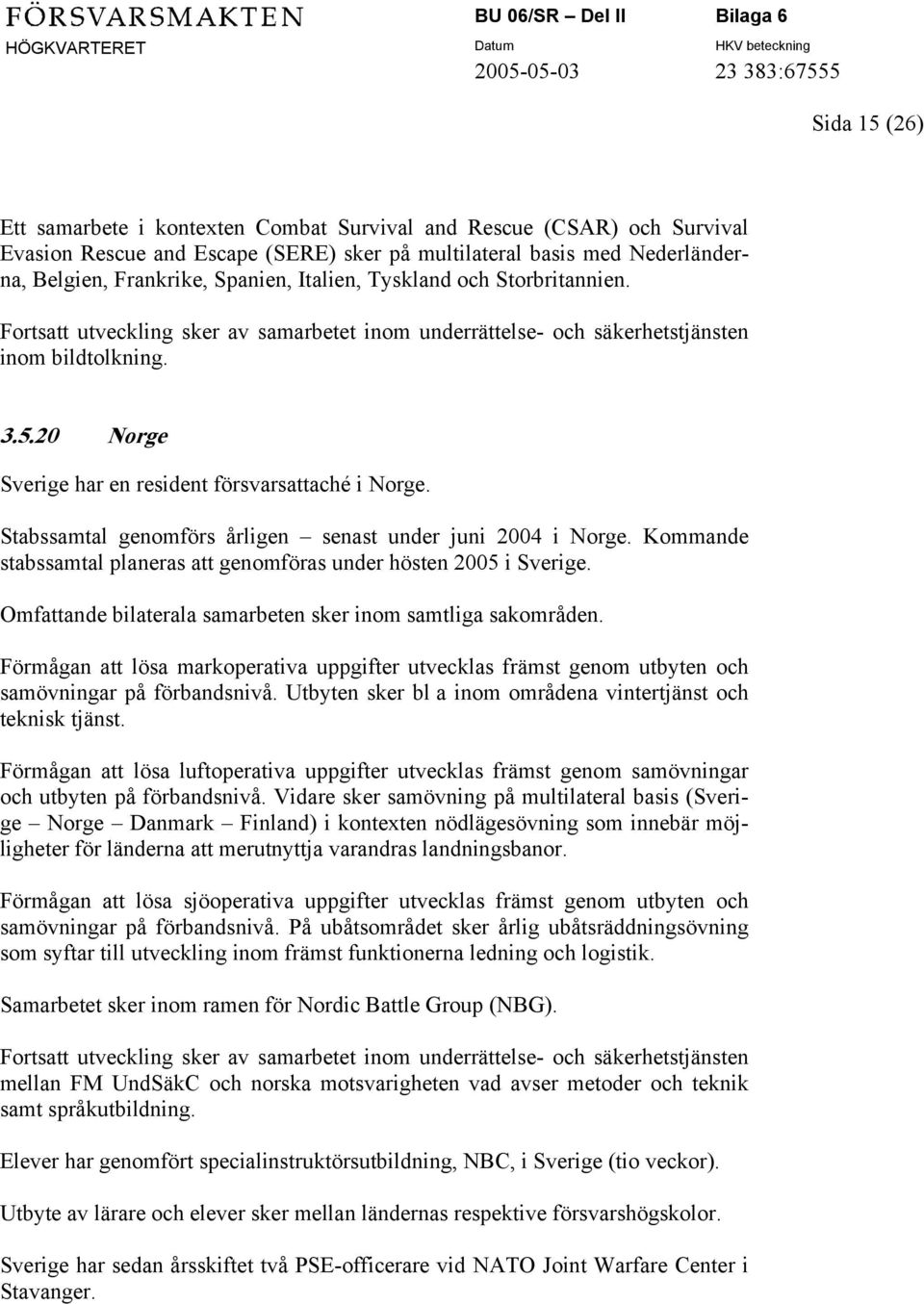 Stabssamtal genomförs årligen senast under juni 2004 i Norge. Kommande stabssamtal planeras att genomföras under hösten 2005 i Sverige. Omfattande bilaterala samarbeten sker inom samtliga sakområden.