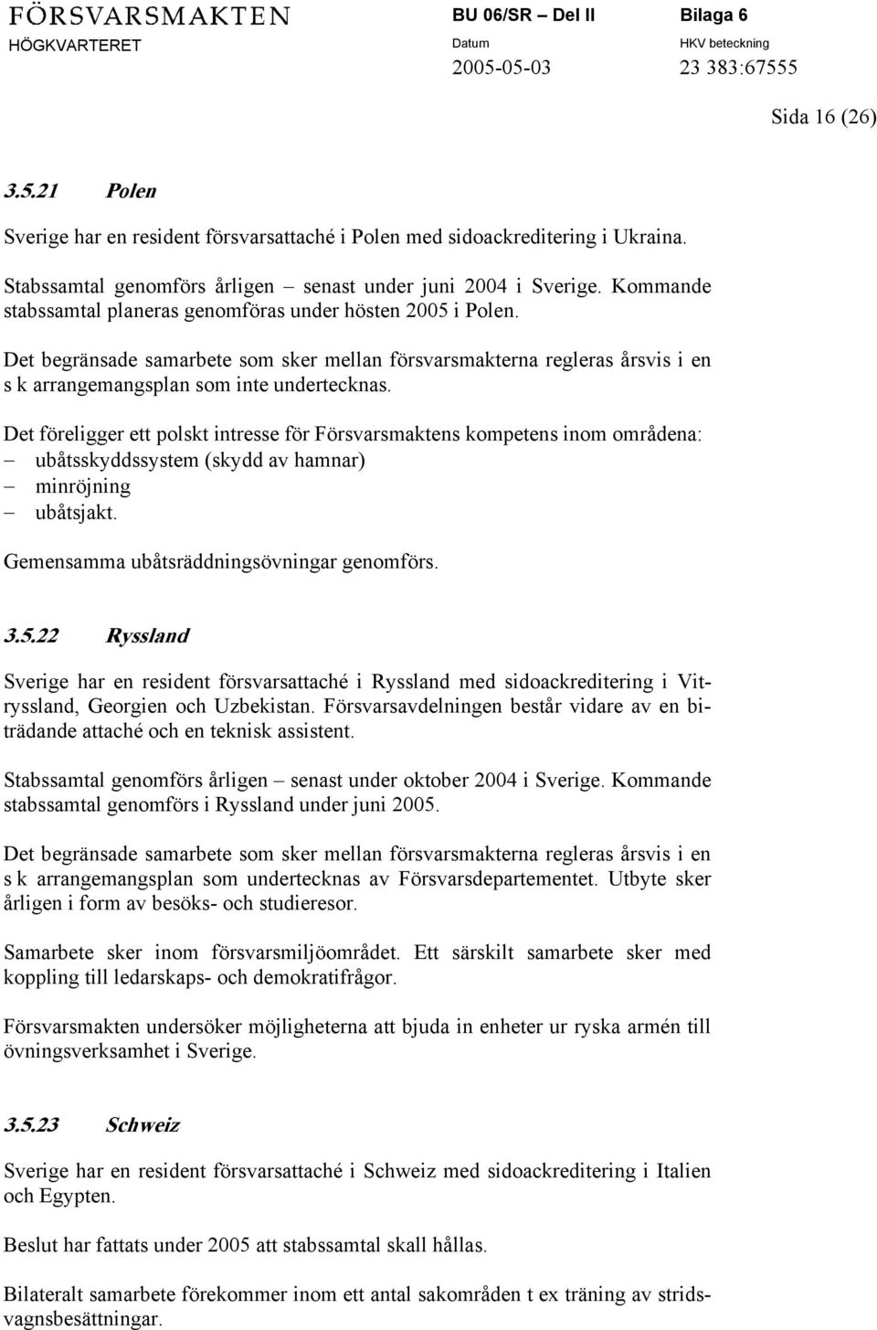 Det föreligger ett polskt intresse för Försvarsmaktens kompetens inom områdena: ubåtsskyddssystem (skydd av hamnar) minröjning ubåtsjakt. Gemensamma ubåtsräddningsövningar genomförs. 3.5.