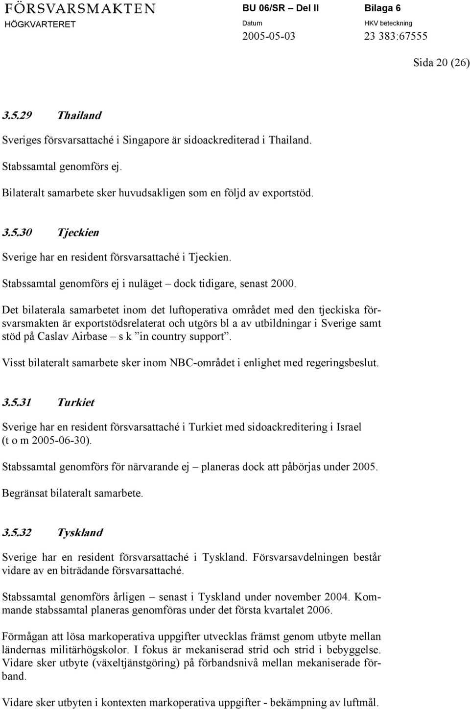 Det bilaterala samarbetet inom det luftoperativa området med den tjeckiska försvarsmakten är exportstödsrelaterat och utgörs bl a av utbildningar i Sverige samt stöd på Caslav Airbase s k in country