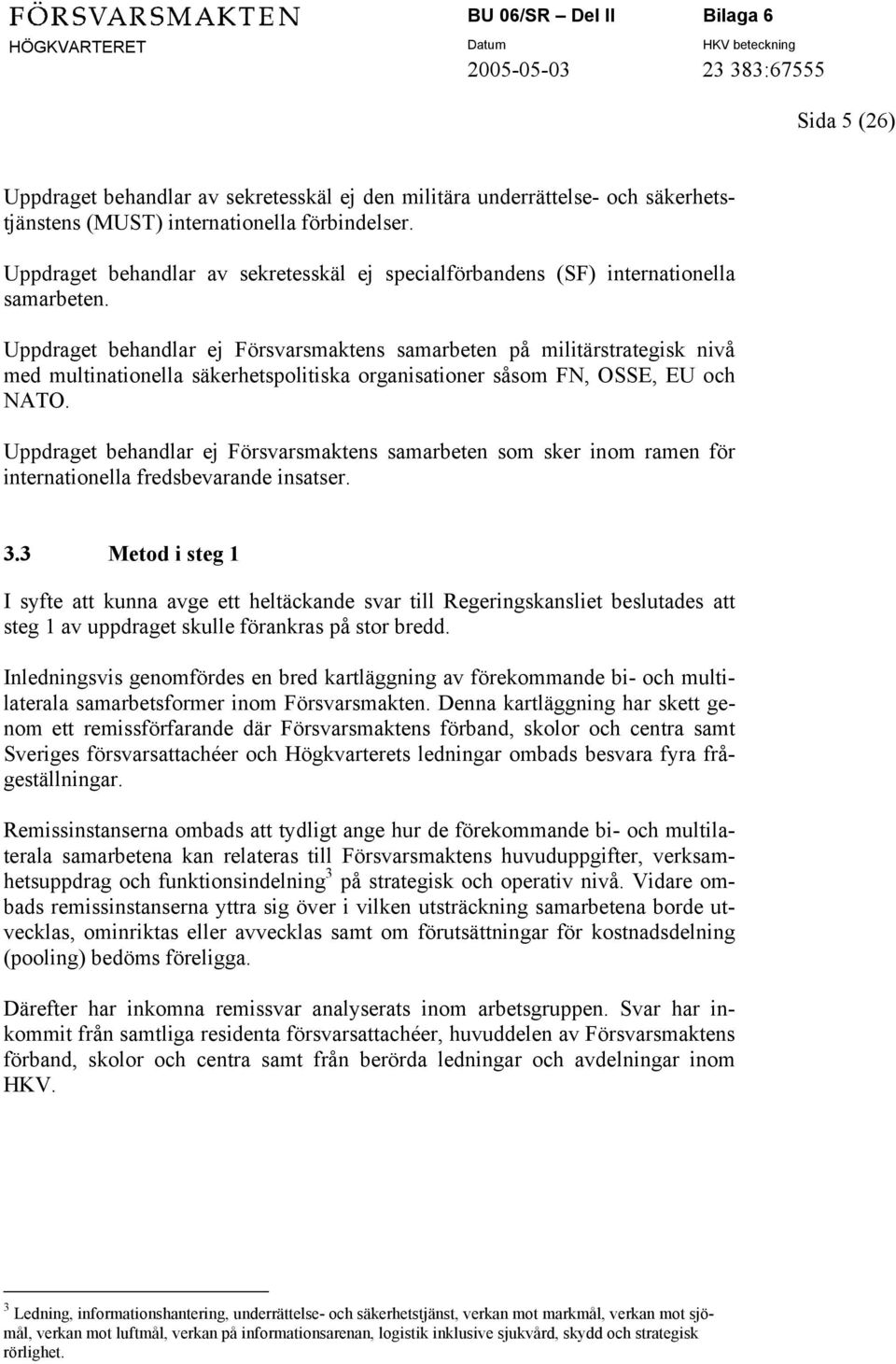 Uppdraget behandlar ej Försvarsmaktens samarbeten på militärstrategisk nivå med multinationella säkerhetspolitiska organisationer såsom FN, OSSE, EU och NATO.