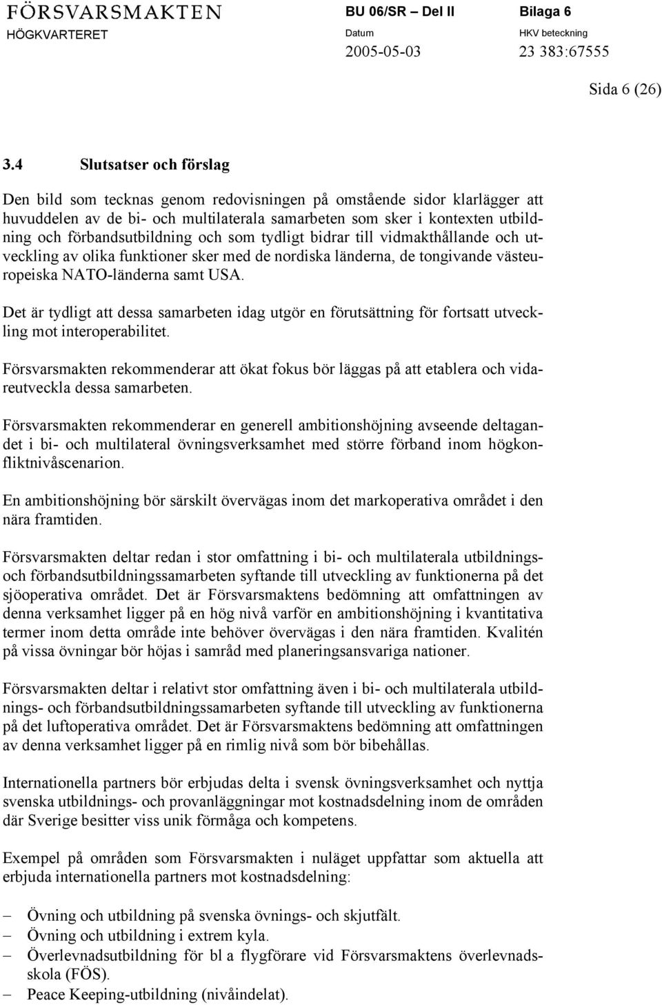 förbandsutbildning och som tydligt bidrar till vidmakthållande och utveckling av olika funktioner sker med de nordiska länderna, de tongivande västeuropeiska NATO-länderna samt USA.