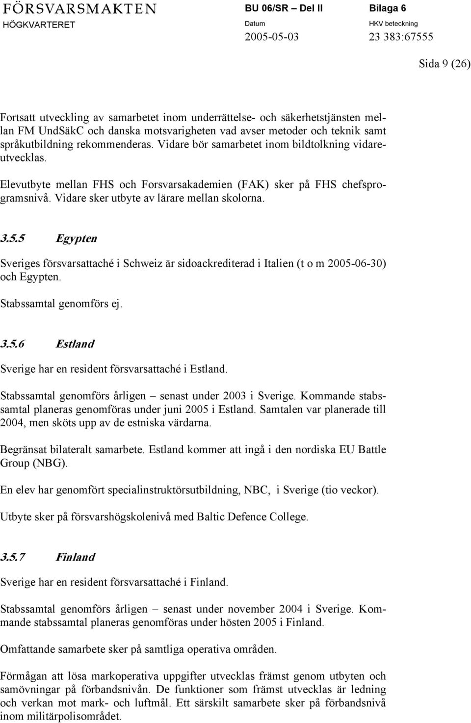 5 Egypten Sveriges försvarsattaché i Schweiz är sidoackrediterad i Italien (t o m 2005-06-30) och Egypten. 3.5.6 Estland Sverige har en resident försvarsattaché i Estland.