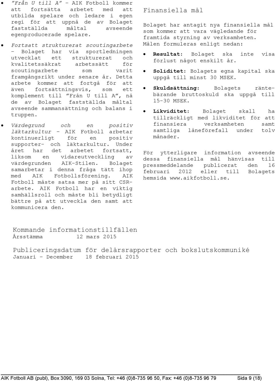 Detta arbete kommer att fortgå för att även fortsättningsvis, som ett komplement till Från U till A, nå de av Bolaget fastställda måltal avseende sammansättning och balans i truppen.