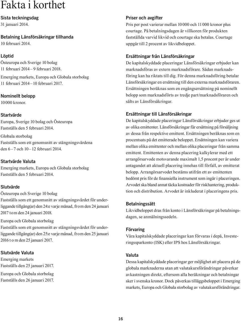 Globala storbolag Fastställs som ett genomsnitt av stängningsvärdena den 6 7 och 10 12 februari 2014. Startvärde Valuta Emerging markets, Europa och Globala storbolag Fastställs den 5 februari 2014.