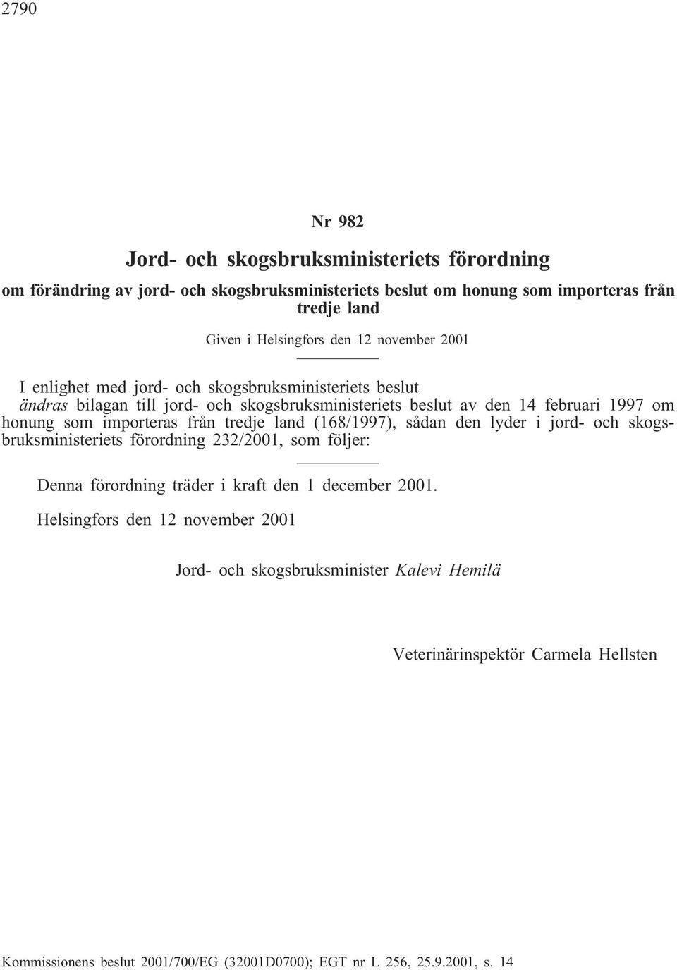 importeras från tredje land (168/1997), sådan den lyder i jord- och skogsbruksministeriets förordning 232/21, som följer: Denna förordning träder i kraft den 1 december 21.