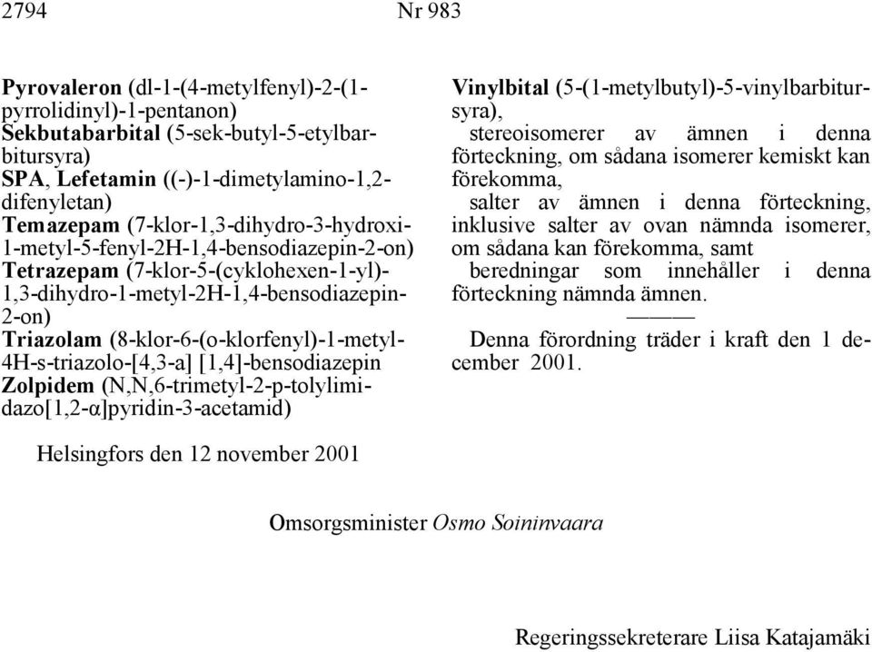 (8-klor-6-(o-klorfenyl)-1-metyl- 4H-s-triazolo-[4,3-a] [1,4]-bensodiazepin Zolpidem (N,N,6-trimetyl-2-p-tolylimidazo[1,2-α]pyridin-3-acetamid) Vinylbital (5-(1-metylbutyl)-5-vinylbarbitursyra),