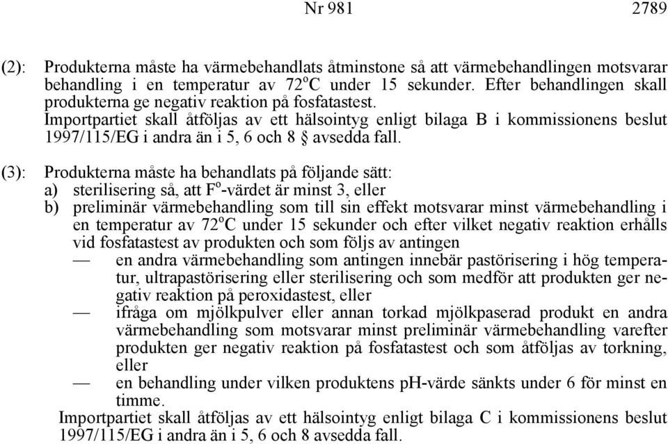 Importpartiet skall åtföljas av ett hälsointyg enligt bilaga B i kommissionens beslut 1997/115/EG i andra än i 5, 6 och 8 avsedda fall.