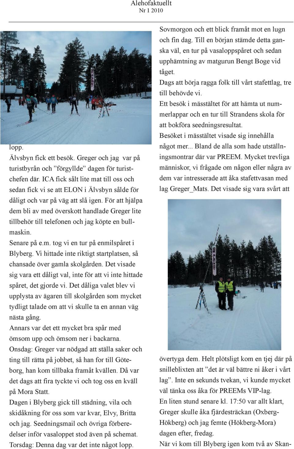 För att hjälpa dem bli av med överskott handlade Greger lite tillbehör till telefonen och jag köpte en bullmaskin. Senare på e.m. tog vi en tur på enmilspåret i Blyberg.