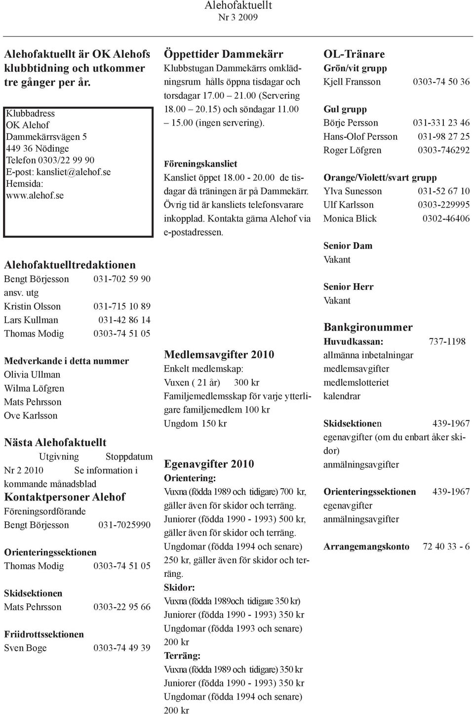 utg Kristin Olsson 031-715 10 89 Lars Kullman 031-42 86 14 Thomas Modig 0303-74 51 05 Medverkande i detta nummer Olivia Ullman Wilma Löfgren Mats Pehrsson Ove Karlsson Nästa Alehofaktuellt Utgivning