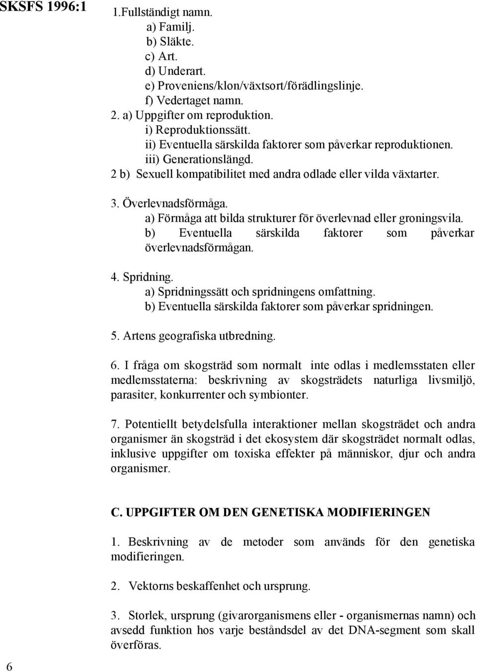 a) Förmåga att bilda strukturer för överlevnad eller groningsvila. b) Eventuella särskilda faktorer som påverkar överlevnadsförmågan. 4. Spridning. a) Spridningssätt och spridningens omfattning.