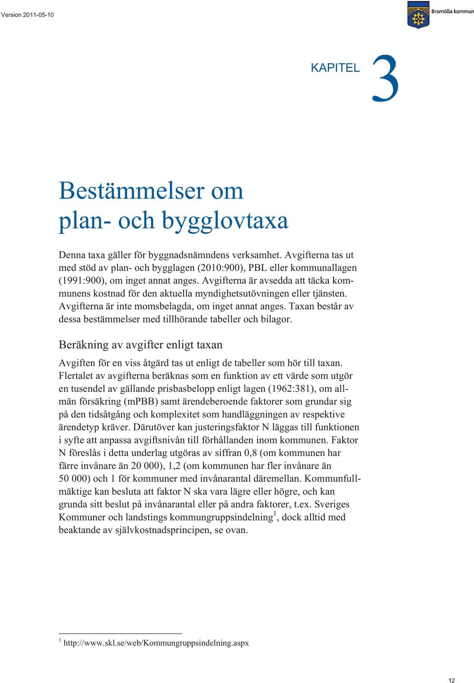 Avgifterna är avsedda att täcka kommunens kostnad för den aktuella myndighetsutövningen eller tjänsten. Avgifterna är inte momsbelagda, om inget annat anges.