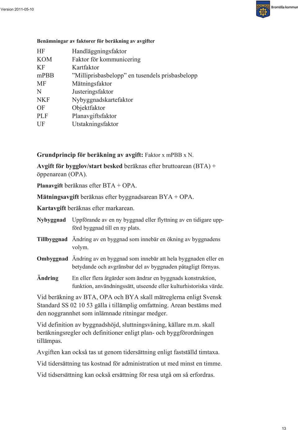 Avgift för bygglov/start besked beräknas efter bruttoarean (BTA) + öppenarean (OPA). Planavgift beräknas efter BTA + OPA. Mätningsavgift beräknas efter byggnadsarean BYA + OPA.