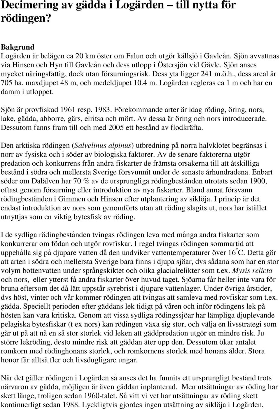 4 m. Logärden regleras ca 1 m och har en damm i utloppet. Sjön är provfiskad 1961 resp. 1983. Förekommande arter är idag röding, öring, nors, lake, gädda, abborre, gärs, elritsa och mört.