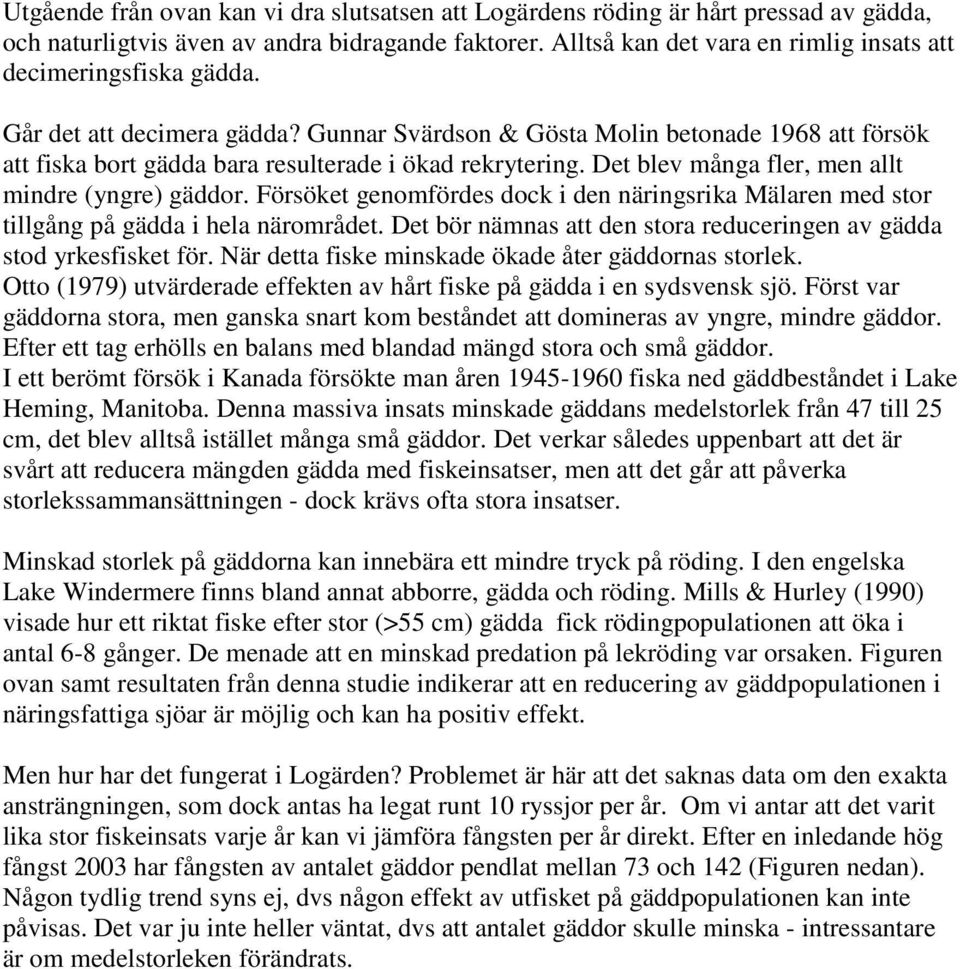 Gunnar Svärdson & Gösta Molin betonade 1968 att försök att fiska bort gädda bara resulterade i ökad rekrytering. Det blev många fler, men allt mindre (yngre) gäddor.