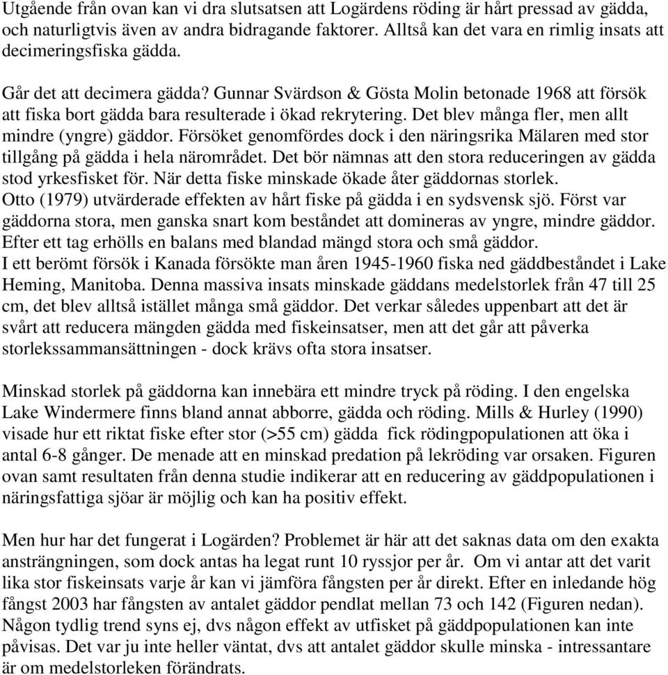 Gunnar Svärdson & Gösta Molin betonade 1968 att försök att fiska bort gädda bara resulterade i ökad rekrytering. Det blev många fler, men allt mindre (yngre) gäddor.