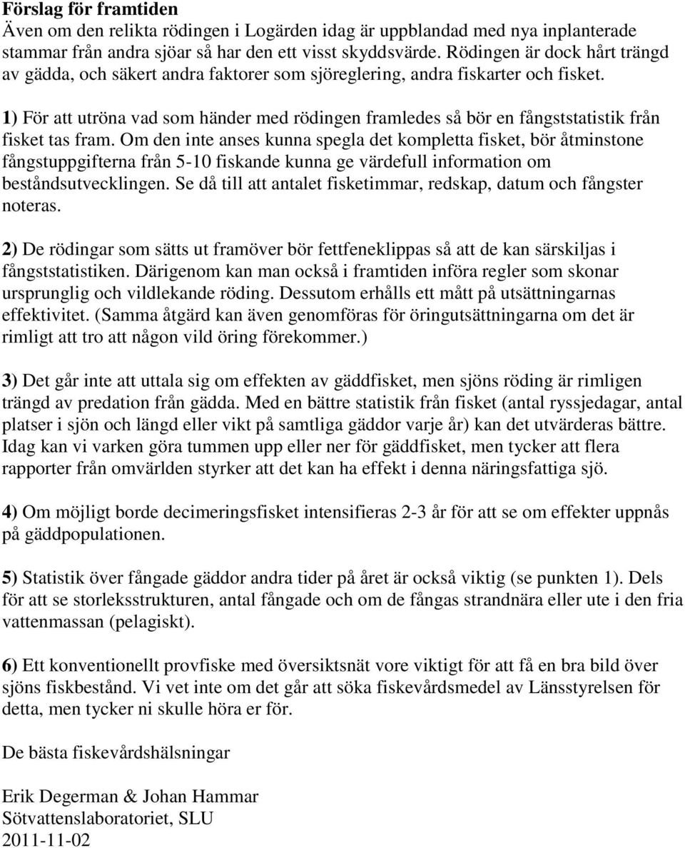 1) För att utröna vad som händer med rödingen framledes så bör en fångststatistik från fisket tas fram.