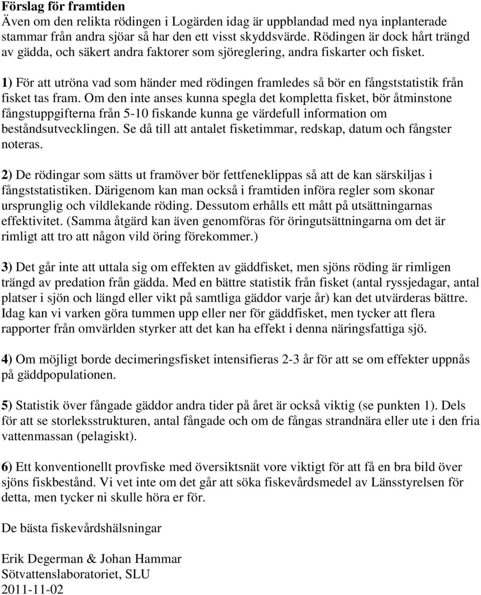 1) För att utröna vad som händer med rödingen framledes så bör en fångststatistik från fisket tas fram.