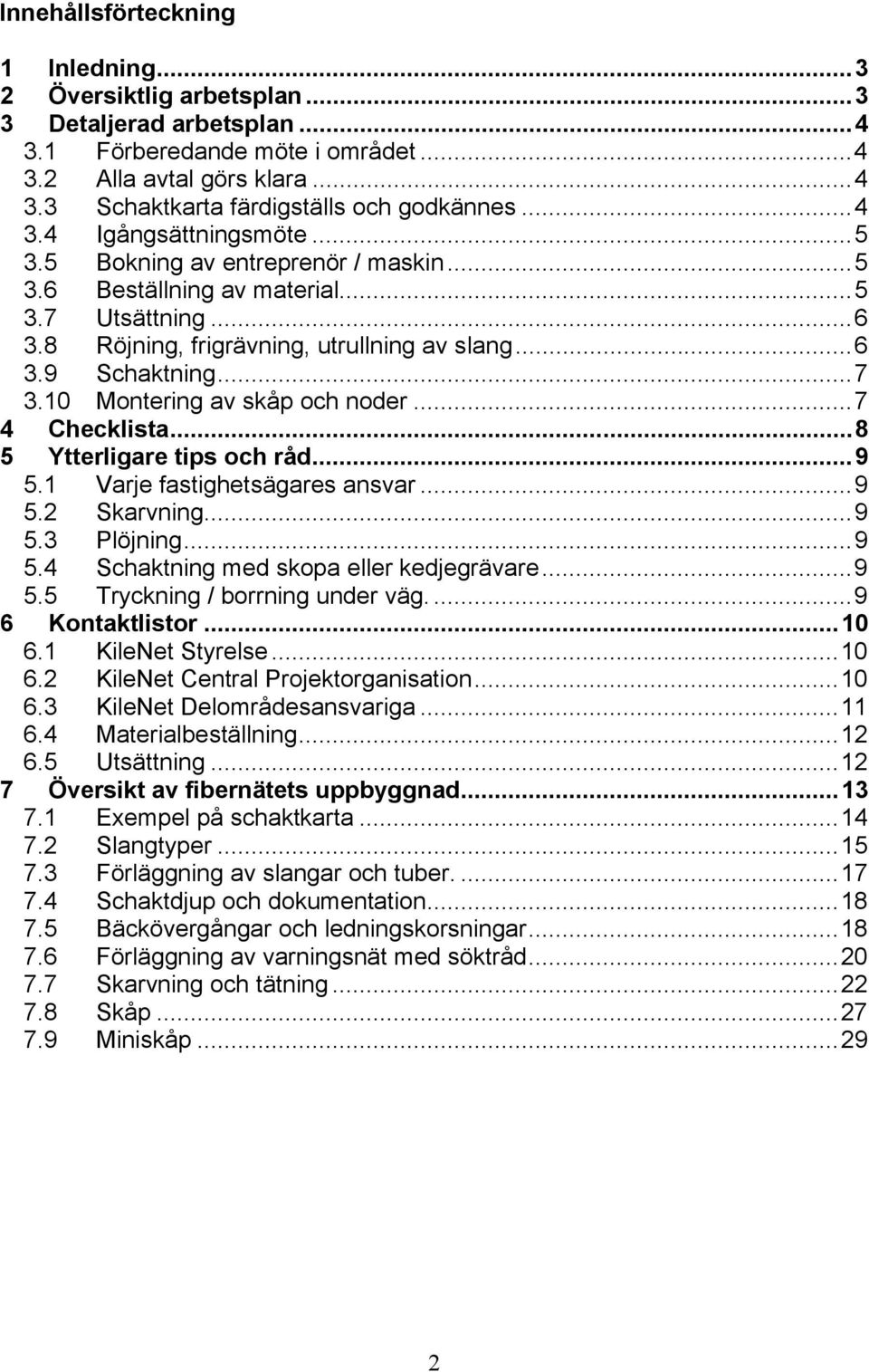 10 Montering av skåp och noder...7 4 Checklista...8 5 Ytterligare tips och råd...9 5.1 Varje fastighetsägares ansvar...9 5.2 Skarvning...9 5.3 Plöjning...9 5.4 Schaktning med skopa eller kedjegrävare.