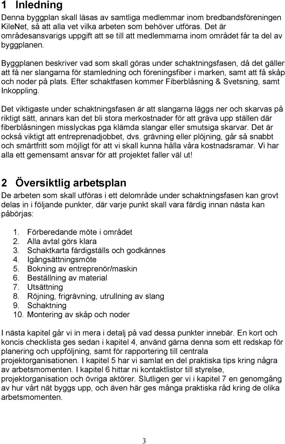 Byggplanen beskriver vad som skall göras under schaktningsfasen, då det gäller att få ner slangarna för stamledning och föreningsfiber i marken, samt att få skåp och noder på plats.