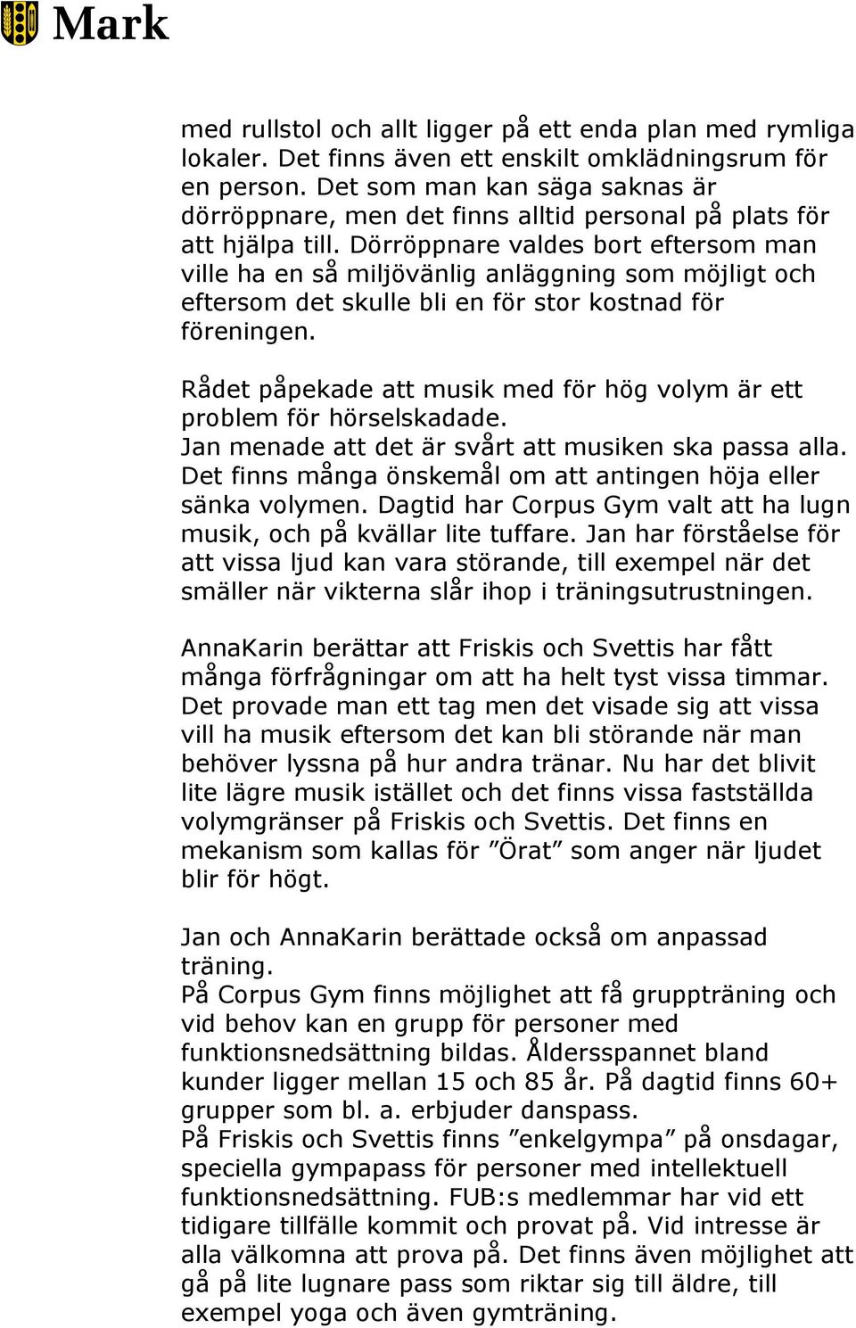 Dörröppnare valdes bort eftersom man ville ha en så miljövänlig anläggning som möjligt och eftersom det skulle bli en för stor kostnad för föreningen.