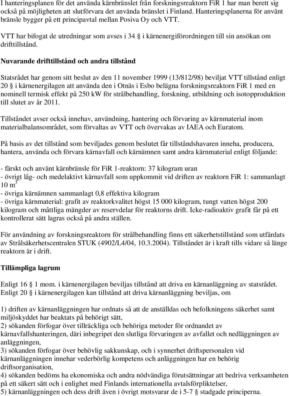 Nuvarande drifttillstånd och andra tillstånd Statsrådet har genom sitt beslut av den 11 november 1999 (13/812/98) beviljat VTT tillstånd enligt 20 i kärnenergilagen att använda den i Otnäs i Esbo