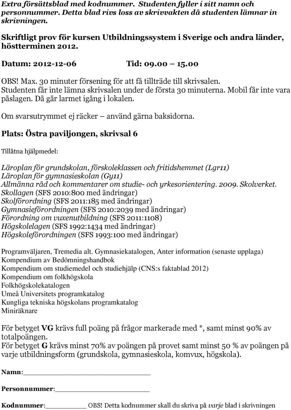 Studenten får inte lämna skrivsalen under de första 30 minuterna. Mobil får inte vara påslagen. Då går larmet igång i lokalen. Om svarsutrymmet ej räcker använd gärna baksidorna.