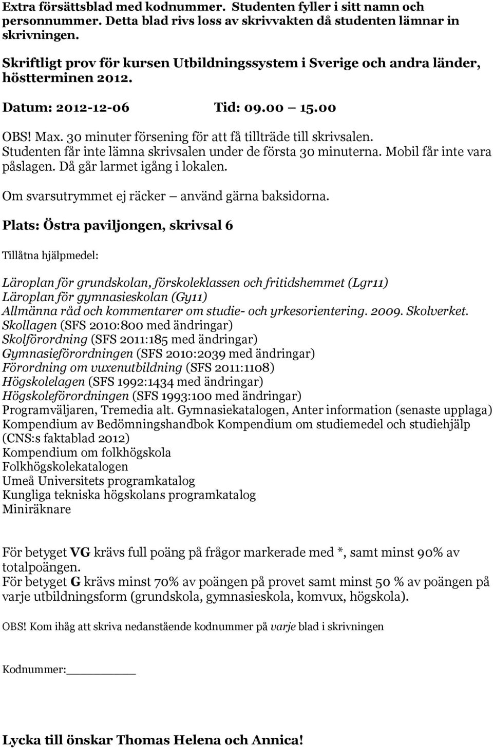 Studenten får inte lämna skrivsalen under de första 30 minuterna. Mobil får inte vara påslagen. Då går larmet igång i lokalen. Om svarsutrymmet ej räcker använd gärna baksidorna.