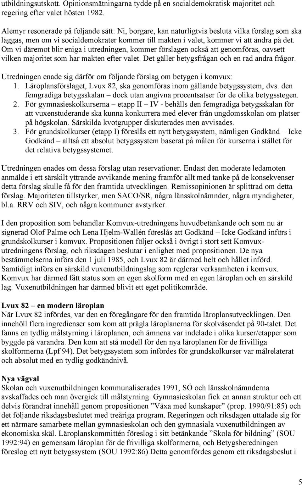 Om vi däremot blir eniga i utredningen, kommer förslagen också att genomföras, oavsett vilken majoritet som har makten efter valet. Det gäller betygsfrågan och en rad andra frågor.