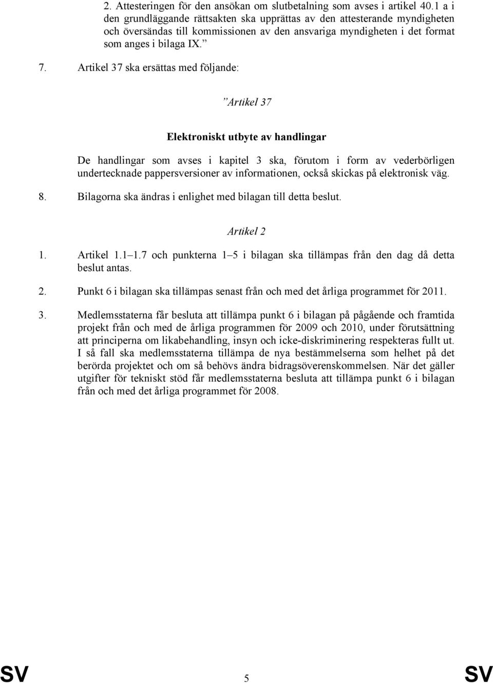 Artikel 37 ska ersättas med följande: Artikel 37 Elektroniskt utbyte av handlingar De handlingar som avses i kapitel 3 ska, förutom i form av vederbörligen undertecknade pappersversioner av