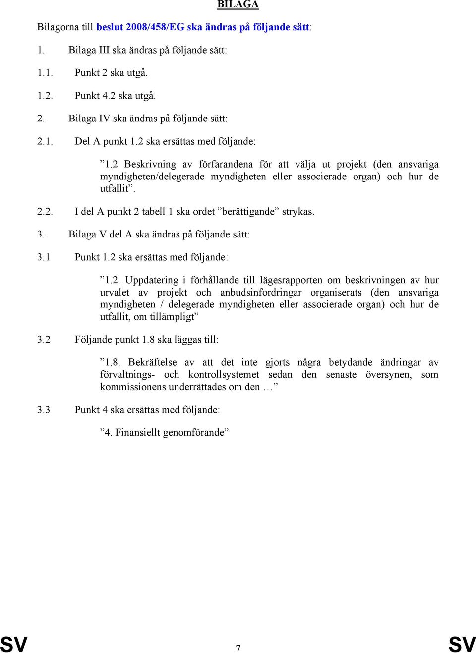 2.2. I del A punkt 2 tabell 1 ska ordet berättigande strykas. 3. Bilaga V del A ska ändras på följande sätt: 3.1 Punkt 1.2 ska ersättas med följande: 1.2. Uppdatering i förhållande till