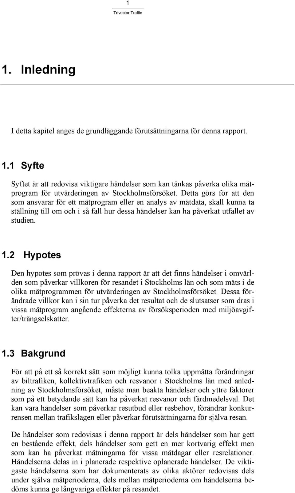 2 Hypotes Den hypotes som prövas i denna rapport är att det finns händelser i omvärlden som påverkar villkoren för resandet i Stockholms län och som mäts i de olika mätprogrammen för utvärderingen av