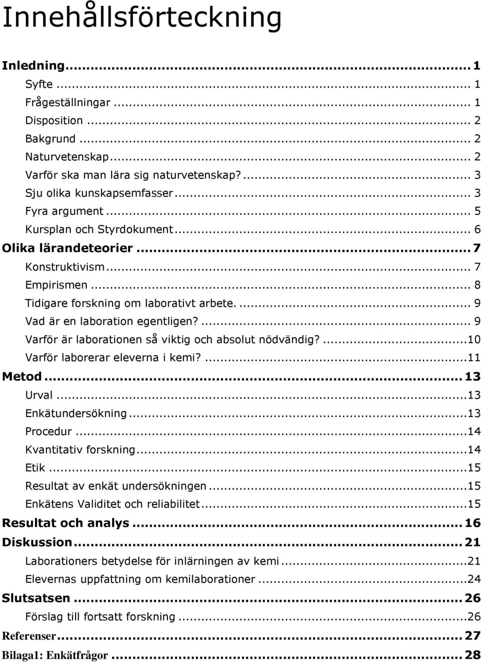 ... 9 Varför är laborationen så viktig och absolut nödvändig?...10 Varför laborerar eleverna i kemi?...11 Metod... 13 Urval...13 Enkätundersökning...13 Procedur...14 Kvantitativ forskning...14 Etik.