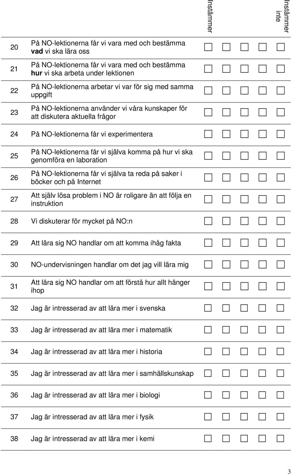 ska genomföra en laboration På NO-lektionerna får vi själva ta reda på saker i böcker och på Internet Att själv lösa problem i NO är roligare än att följa en instruktion 28 Vi diskuterar för mycket